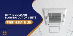 Why is Cold Air Blowing Out of Vents when the Heat is On?