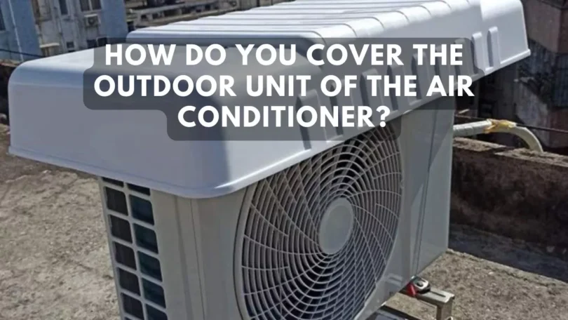 How Do You Cover The Outdoor Unit Of The Air Conditioner?
